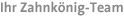 Ihr Zahnk&ouml;nig-Team